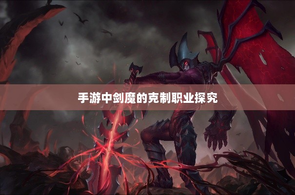 手游中剑魔的克制职业探究-图1 手游中剑魔的克制职业探究-图1