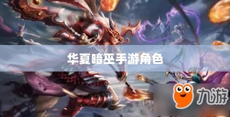 手游华夏暗巫实力深度解析,角色特点与游戏实力探讨-图1 手游华夏暗巫实力深度解析,角色特点与游戏实力探讨-图1