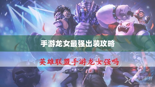手游龙女最强出装攻略,探索最佳装备组合-图1 手游龙女最强出装攻略,探索最佳装备组合-图1