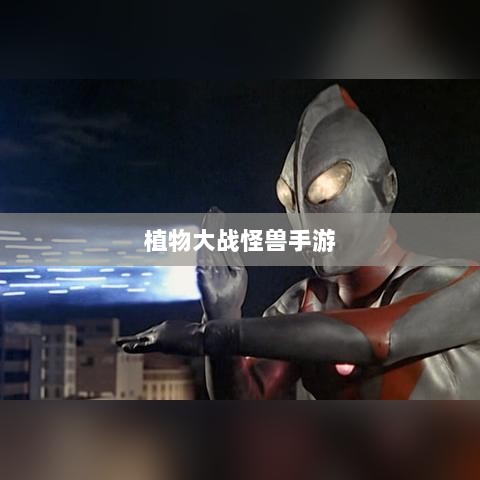 植物大战怪兽手游,乐趣与挑战并存的游戏之旅-图1 植物大战怪兽手游,乐趣与挑战并存的游戏之旅-图1