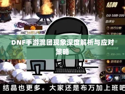 DNF手游混团现象深度解析与应对策略-图1 DNF手游混团现象深度解析与应对策略-图1