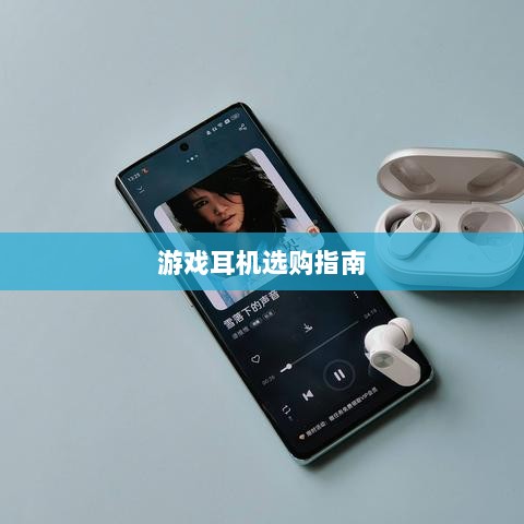 直播手游耳机选购指南，挑选最佳游戏耳机的关键因素-图1
