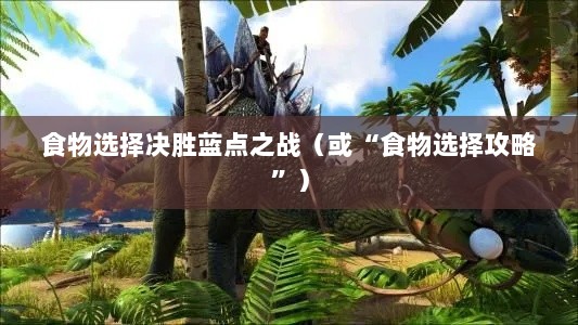 方舟手游蓝点争夺战攻略，食物选择决胜蓝点之战-图1