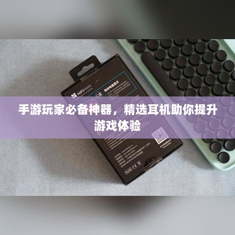 手游玩家必备神器,精选耳机助你提升游戏体验-图1 手游玩家必备神器,精选耳机助你提升游戏体验-图1