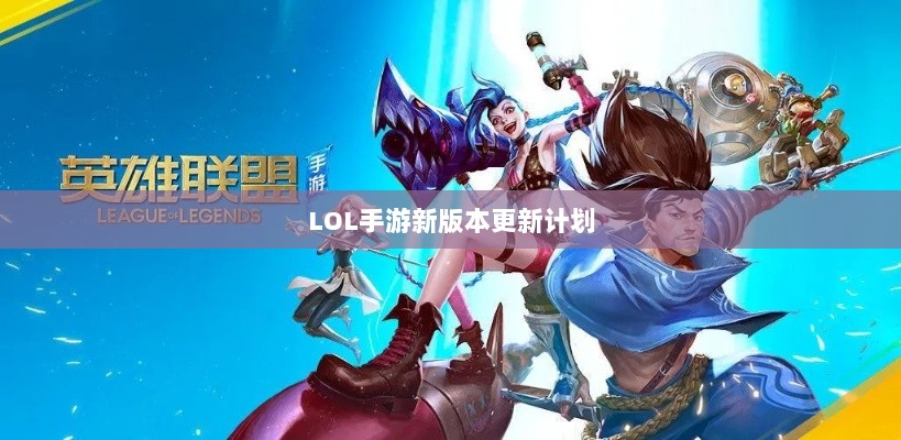 LOL手游新版本更新计划揭秘，版本更新（206）时间预测与期待揭秘-图1