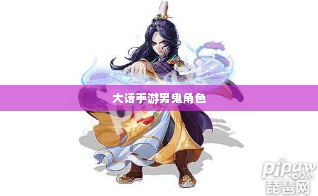 大话手游男鬼角色全面深度解析-图1