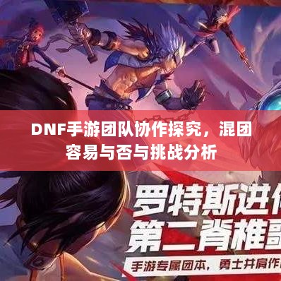 DNF手游团队协作探究，混团容易与否与挑战分析-图1