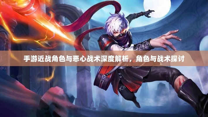 手游近战角色与恶心战术深度解析，角色与战术探讨-图1