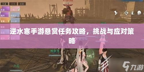 逆水寒手游悬赏任务攻略,挑战与应对策略-图1 逆水寒手游悬赏任务攻略,挑战与应对策略-图1