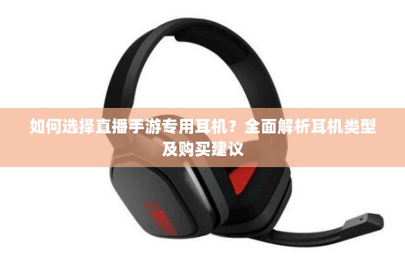 如何选择直播手游专用耳机?全面解析耳机类型及购买建议-图1 如何选择直播手游专用耳机?全面解析耳机类型及购买建议-图1