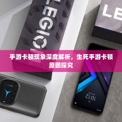 手游卡顿现象深度解析,生死手游卡顿原因探究-图1 手游卡顿现象深度解析,生死手游卡顿原因探究-图1