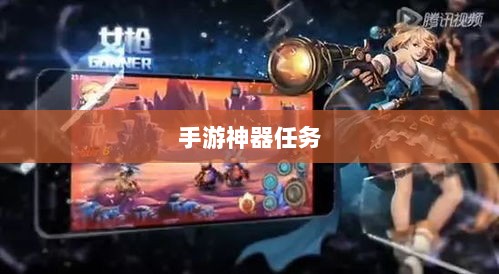 手游神器任务会消失吗?背后问题与可能性探讨-图1 手游神器任务会消失吗?背后问题与可能性探讨-图1