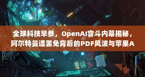 全球科技早参，OpenAI宫斗内幕揭秘，阿尔特曼遭罢免背后的PDF风波与苹果AI医生的研发进展-图1