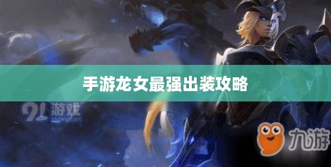 手游龙女最强出装攻略,探索最佳装备组合-图1 手游龙女最强出装攻略,探索最佳装备组合-图1