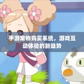 手游宠物购买系统，游戏互动体验的新趋势-图1