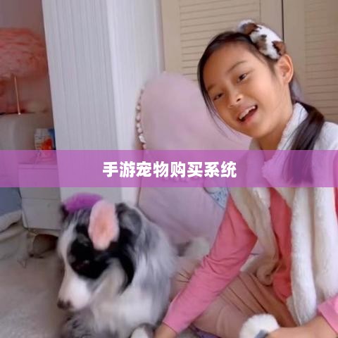手游宠物购买系统，游戏互动体验的新趋势-图1