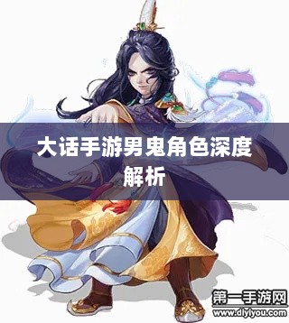 大话手游男鬼角色深度解析与角色特性探讨-图1