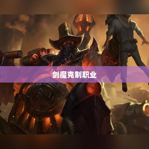 手游中剑魔的克制职业解析-图1 手游中剑魔的克制职业解析-图1