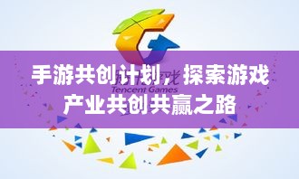手游共创计划,探索游戏产业共创共赢之路-图1 手游共创计划,探索游戏产业共创共赢之路-图1