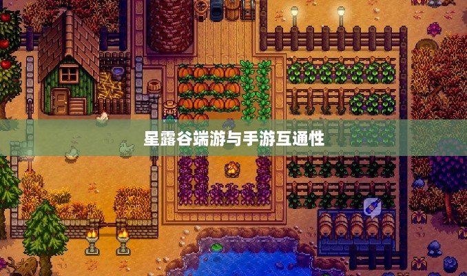星露谷端游与手游互通性探讨,游戏数据与体验的无缝衔接-图1 星露谷端游与手游互通性探讨,游戏数据与体验的无缝衔接-图1