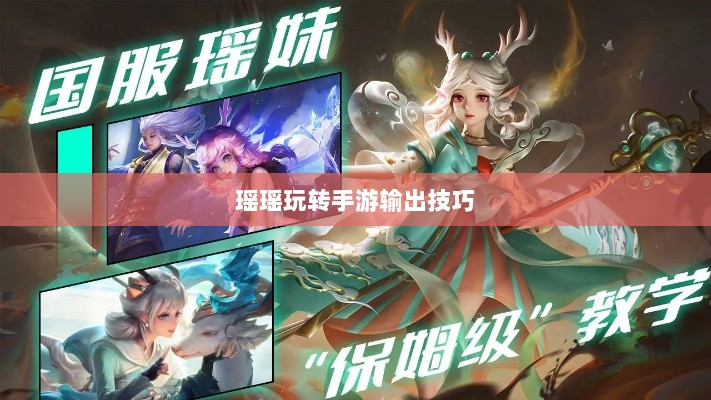 手游输出能力与技巧探讨，瑶瑶玩转输出手游的可能性分析-图1