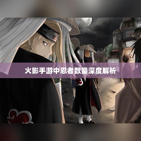 火影手游中忍者数量深度解析-图1 火影手游中忍者数量深度解析-图1