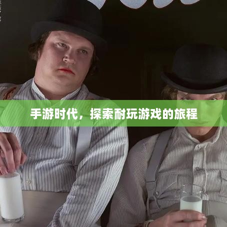 手游时代，探索耐玩游戏的旅程-图1
