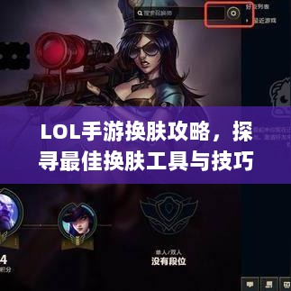LOL手游换肤攻略，探寻最佳换肤工具与技巧秘籍-图1