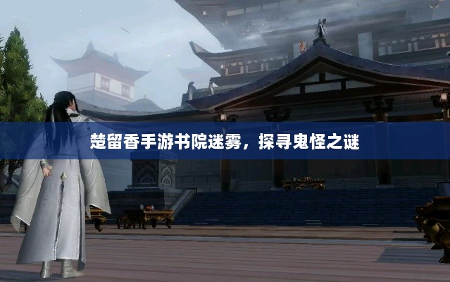 楚留香手游书院迷雾，探寻鬼怪之谜-图1