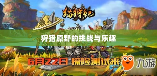 手游探险之旅,狩猎原野的乐趣与挑战-图1 手游探险之旅,狩猎原野的乐趣与挑战-图1