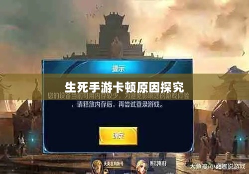 手游卡顿现象深度解析,生死手游卡顿原因探究-图1 手游卡顿现象深度解析,生死手游卡顿原因探究-图1