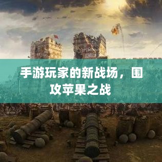 手游玩家的新战场,围攻苹果之战-图1 手游玩家的新战场,围攻苹果之战-图1