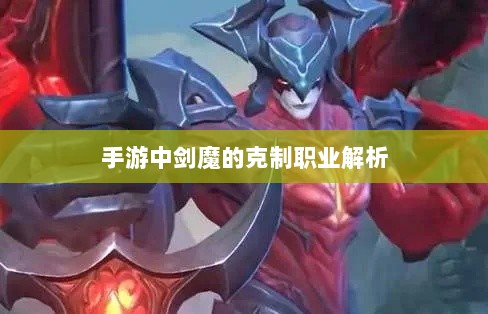 手游中剑魔的克制职业解析-图1