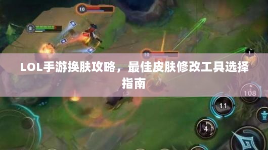 LOL手游换肤攻略，最佳皮肤修改工具选择指南-图1