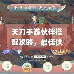 天刀手游伙伴搭配攻略,最佳伙伴组合选择指南-图1 天刀手游伙伴搭配攻略,最佳伙伴组合选择指南-图1