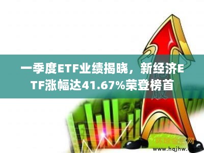 一季度ETF业绩揭晓,新经济ETF涨幅达41.67%荣登榜首-图1 一季度ETF业绩揭晓,新经济ETF涨幅达41.67%荣登榜首-图1