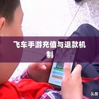 手游充值与退款政策解析，以飞车手游为例探讨充值与退款机制-图1