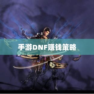 手游DNF的赚钱策略与攻略秘籍-图1 手游DNF的赚钱策略与攻略秘籍-图1