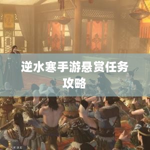 逆水寒手游悬赏任务攻略,打击目标成功之道-图1 逆水寒手游悬赏任务攻略,打击目标成功之道-图1