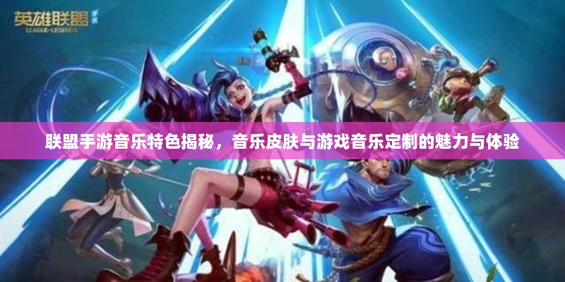 联盟手游音乐特色揭秘，音乐皮肤与游戏音乐定制的魅力与体验-图1