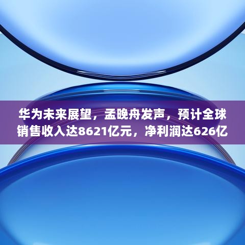 华为未来展望，孟晚舟发声，预计全球销售收入达8621亿元，净利润达626亿元！-图1