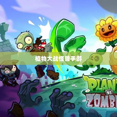 植物大战怪兽手游,乐趣与挑战并存的游戏之旅-图1 植物大战怪兽手游,乐趣与挑战并存的游戏之旅-图1
