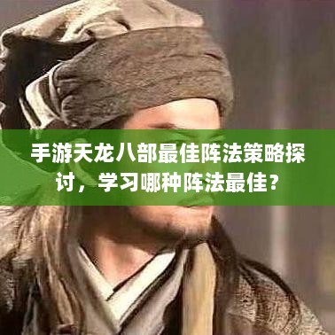 手游天龙八部最佳阵法策略探讨,学习哪种阵法最佳?-图1 手游天龙八部最佳阵法策略探讨,学习哪种阵法最佳?-图1