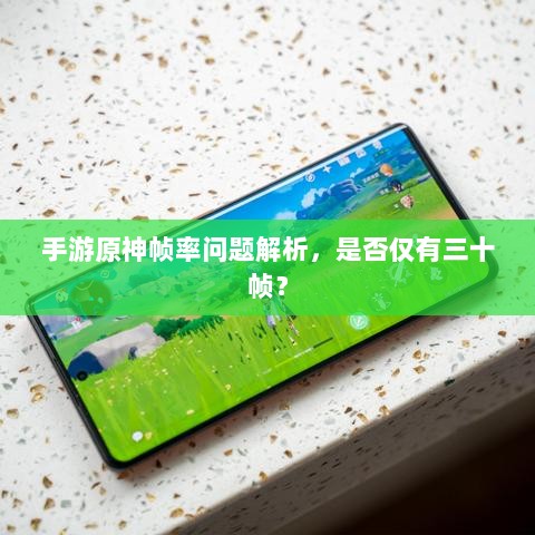 手游原神帧率问题解析,是否仅有三十帧?-图1 手游原神帧率问题解析,是否仅有三十帧?-图1