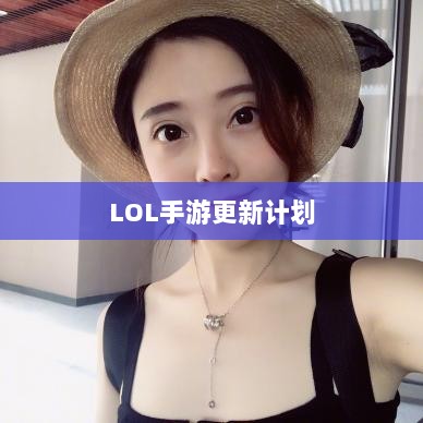 LOL手游更新计划大揭秘,版本206上线时间预测与相关内容深度解析-图1 LOL手游更新计划大揭秘,版本206上线时间预测与相关内容深度解析-图1