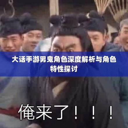 大话手游男鬼角色深度解析与角色特性探讨-图1 大话手游男鬼角色深度解析与角色特性探讨-图1