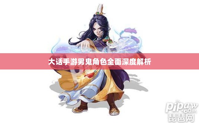 大话手游男鬼角色全面深度解析-图1
