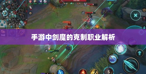 手游中剑魔的克制职业解析-图1 手游中剑魔的克制职业解析-图1