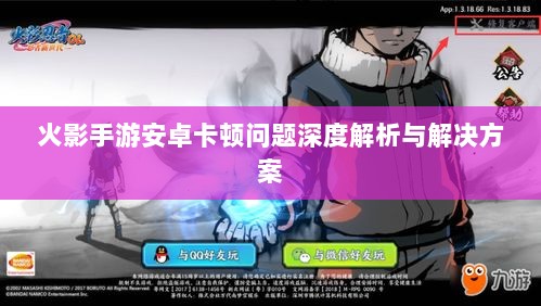火影手游安卓卡顿问题深度解析与解决方案-图1