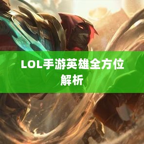 LOL手游英雄全方位解析，角色定位与技能特点深度解读-图1